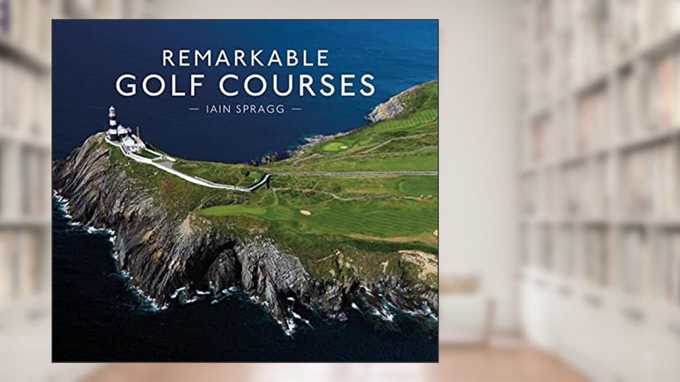 Remarkable Golf Courses: An illustrated guide to the world's most stunning golf courses, written by Iain Spragg