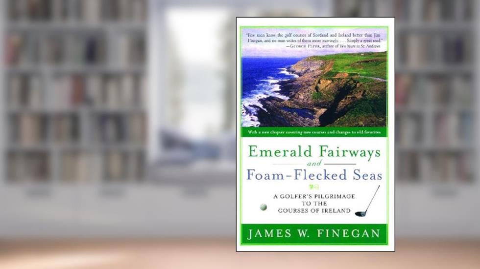 Emerald Fairways and Foam-Flecked Seas: A Golfer's Pilgrimage to the Courses of Ireland, written by James W. Finegan