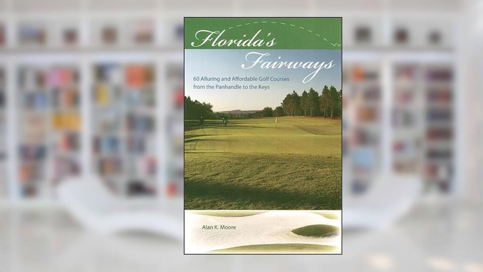 Florida's Fairways: 60 Alluring and Affordable Golf Courses from the Panhandle to the Keys, written by Alan K. Moore