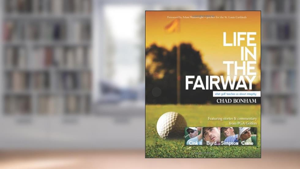 Life in the Fairway: What Golf Teaches Us about Integrity, written by Chad Bonham