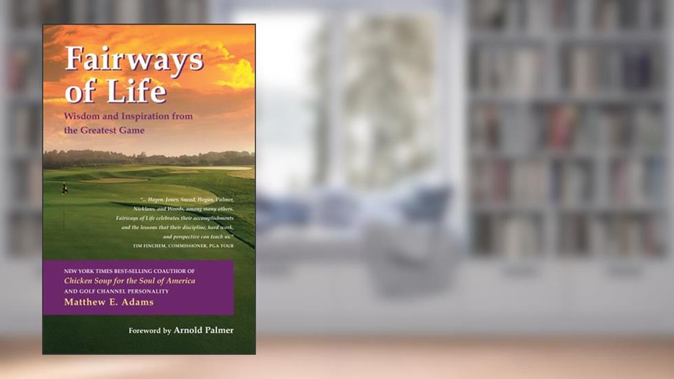 Fairways of Life: Wisdom And Inspiration from the Greatest Game, written by Matthew E. Adams