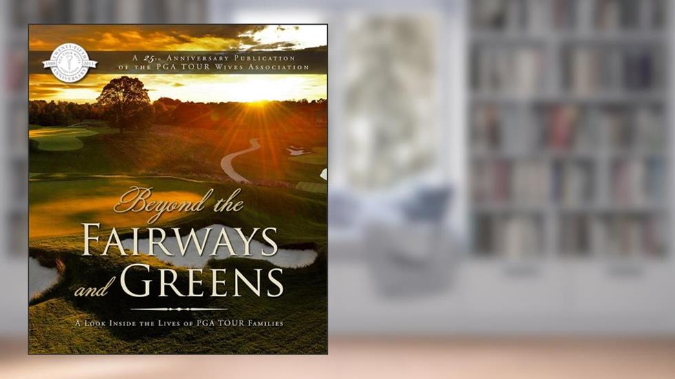 Beyond the Fairways and Greens: A Look Inside the Lives of PGA TOUR Families, written by PGA TOUR Wives Association