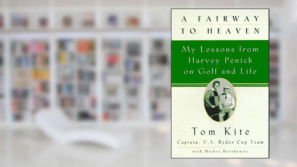 A Fairway to Heaven: My Lessons From Harvey Penick On Golf And Life, written by Tom Kite; Mickey Herskowitz