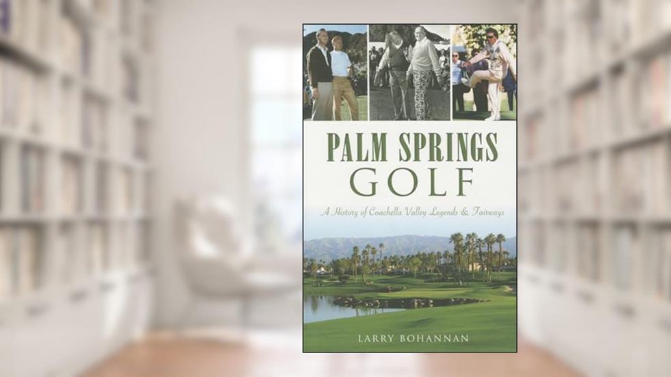 Palm Springs Golf:: A History of Coachella Valley Legends & Fairways (Sports), written by Larry Bohannan