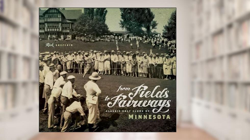 From Fields to Fairways: Classic Golf Clubs of Minnesota, written by Rick Shefchik