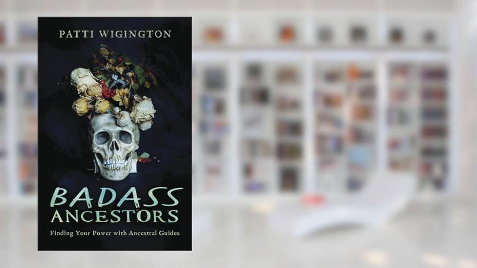 Badass Ancestors: Finding Your Power with Ancestral Guides, written by Patti Wigington