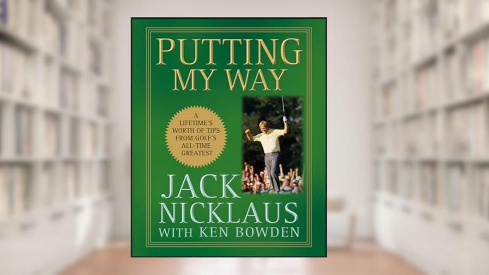 Putting My Way: A Lifetime's Worth of Tips from Golf's All-Time Greatest, written by Jack Nicklaus