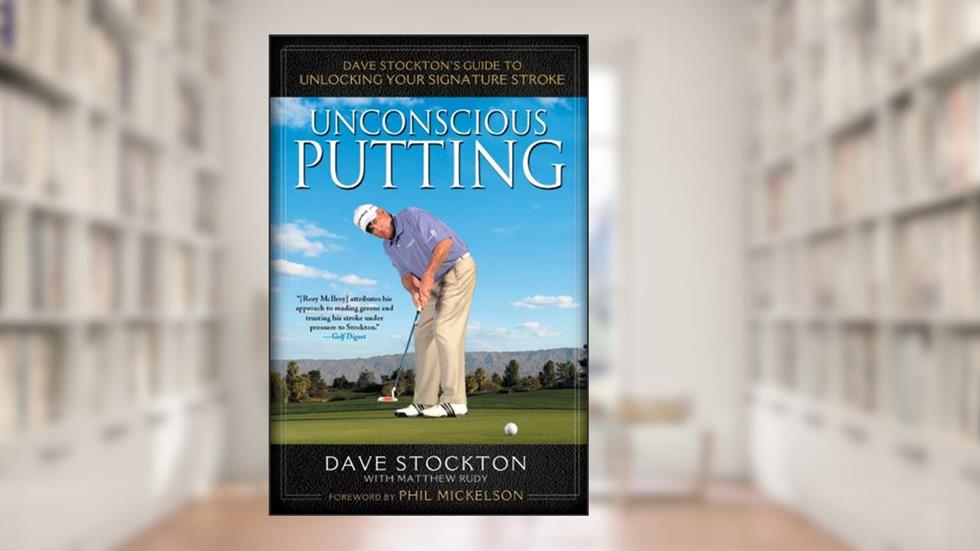 Unconscious Putting: Dave Stockton's Guide to Unlocking Your Signature Stroke, written by Dave Stockton; Matthew Rudy