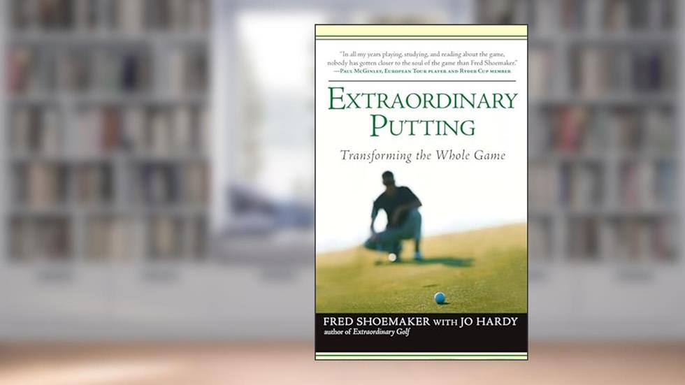 Extraordinary Putting: Transforming the Whole Game, written by Fred Shoemaker; Jo Hardy