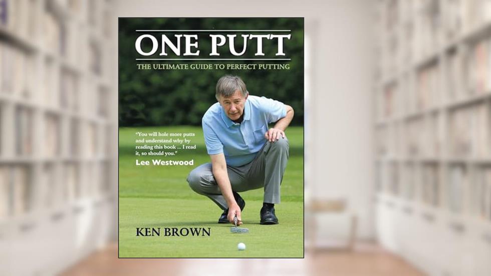One Putt: The Ultimate Guide to Perfect Putting, written by Ken Brown