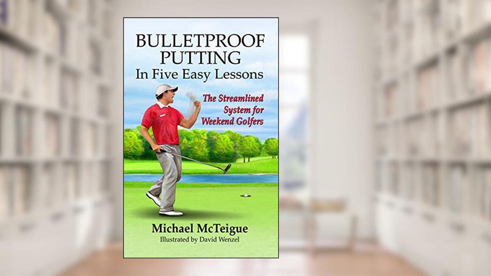 Bulletproof Putting in Five Easy Lessons: The Streamlined System for Weekend Golfers (Golf Instruction for Beginner and Intermediate Golfers Book 2), written by Michael McTeigue