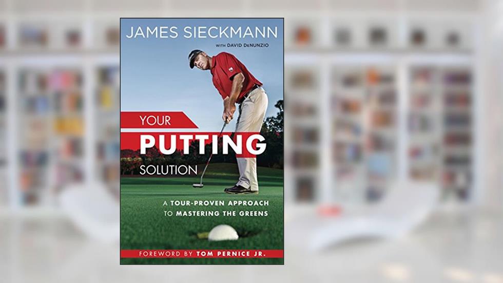 Your Putting Solution: A Tour-Proven Approach to Mastering the Greens, written by James Sieckmann; David Denunzio