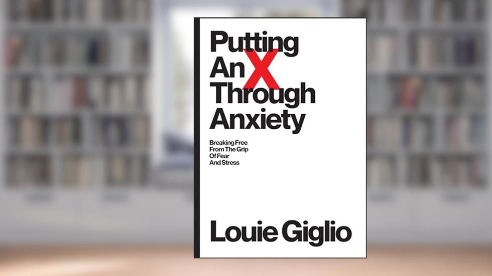 Putting an X Through Anxiety: Breaking Free from the Grip of Fear and Stress, written by Louie Giglio