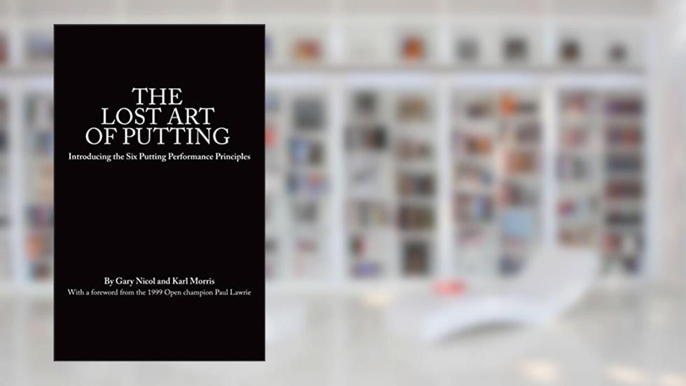 The Lost Art of Putting: Introducing the Six Putting Performance Principles (The Lost Art of Golf Book 1), written by Gary Nicol; Karl Morris