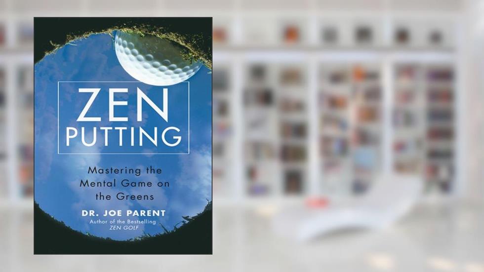 Zen Putting: Mastering the Mental Game on the Greens, written by Dr. Joseph Parent