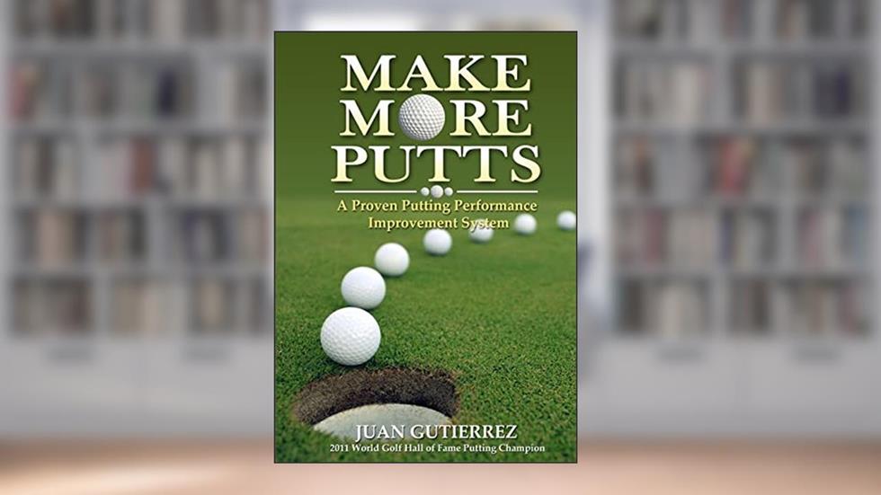 Make More Putts: A Proven Putting Performance Improvement System, written by Juan Gutierrez