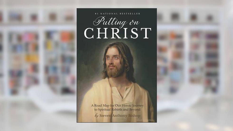 Putting on Christ: A Road Map for Our Heroic Journey to Spiritual Rebirth and Beyond, written by Steven Anthony Bishop