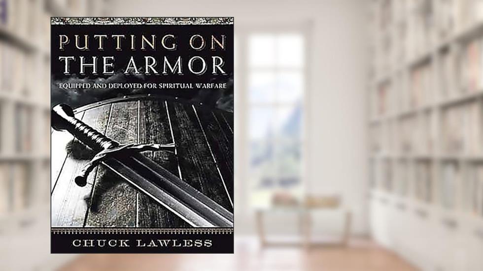 Putting on the Armor - Bible Study Book: Equipped and Deployed for Spiritual Warfare, written by Chuck Lawless