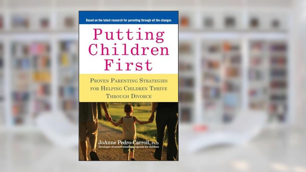 Putting Children First: Proven Parenting Strategies for Helping Children Thrive Through Divorce, written by JoAnne Pedro-Carroll