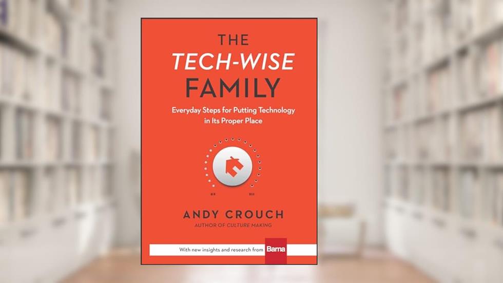 The Tech-Wise Family: Everyday Steps for Putting Technology in Its Proper Place, written by Andy Crouch