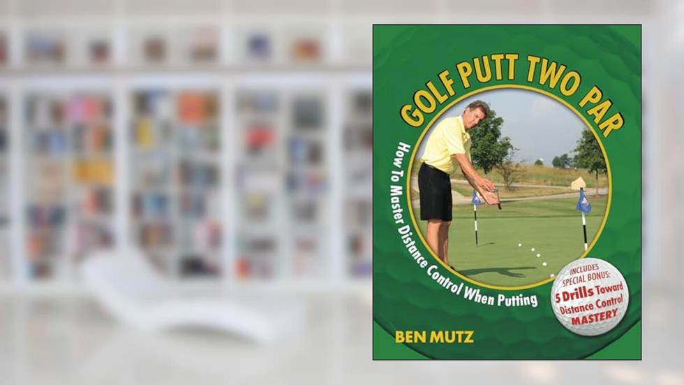 Golf Putt Two Par: How To Master Distance Control When Putting, written by Ben Mutz