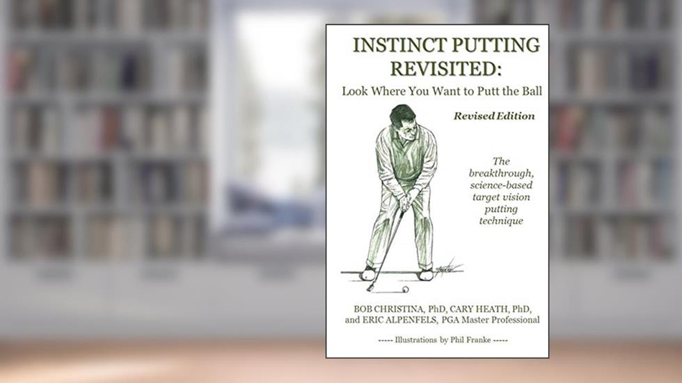 Instinct Putting Revisited: Look Where You Want to Putt the Ball, written by Bob Christina; Cary Heath; Eric Alpenfels