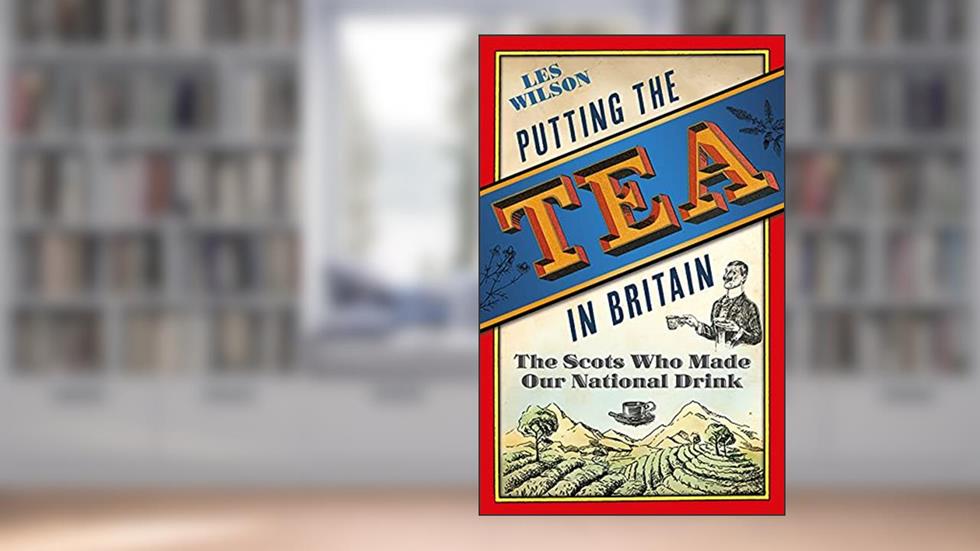 Putting the Tea in Britain: The Scots Who Made Our National Drink, written by Les Wilson
