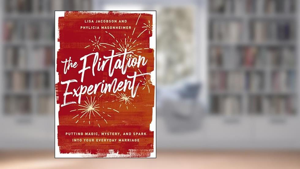 The Flirtation Experiment: Putting Magic, Mystery, and Spark Into Your Everyday Marriage, written by Lisa Jacobson; Phylicia Masonheimer
