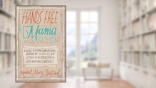 Cover from Hands Free Mama: A Guide to Putting Down the Phone, Burning the To-Do List, and Letting Go of Perfection to Grasp What Really Matters!, written by Rachel Macy Stafford
