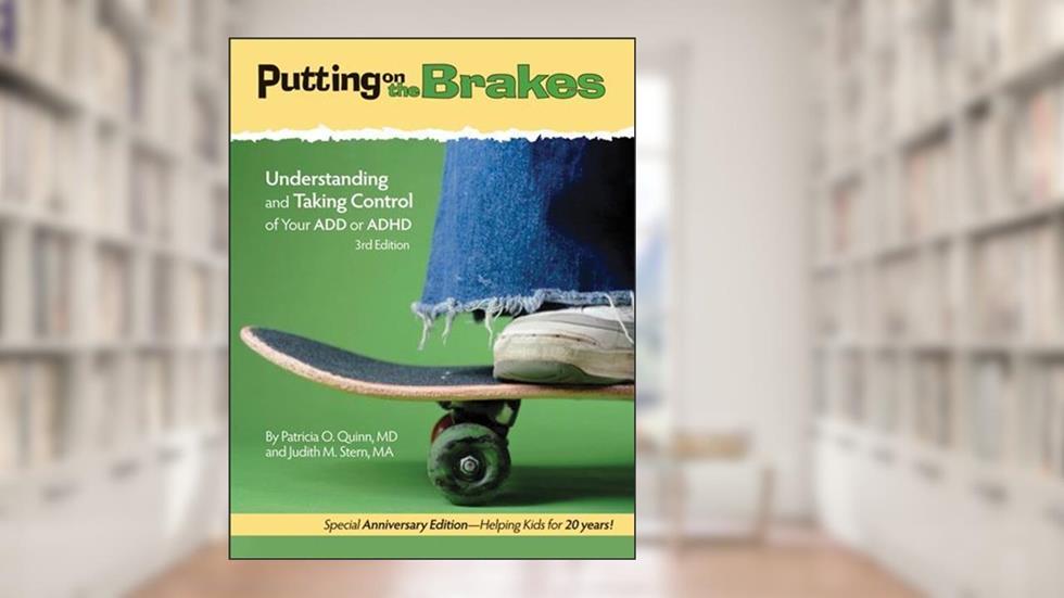 Putting on the Brakes, Third Edition: Understanding and Taking Control of Your ADD or ADHD, written by Patricia O. Quinn MD; Judith M. Stern MA
