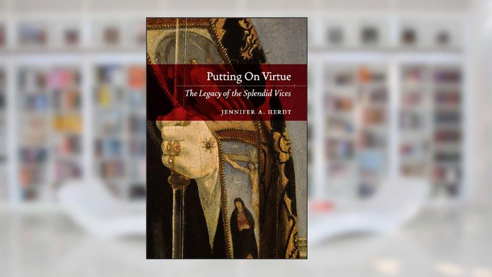 Putting On Virtue: The Legacy of the Splendid Vices, written by Jennifer A. Herdt