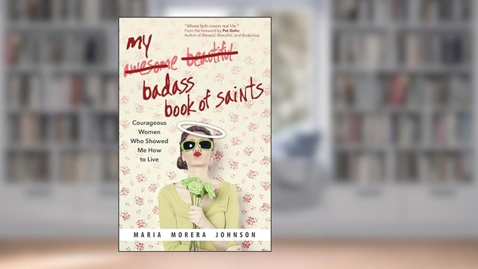 My Badass Book of Saints: Courageous Women Who Showed Me How to Live, written by Maria Morera Johnson