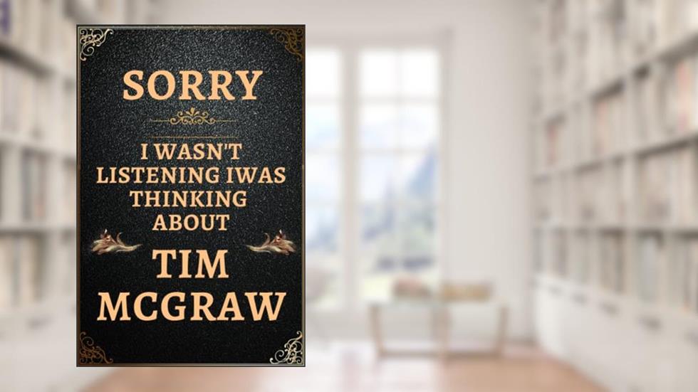Sorry I wasn't listening I was thinking about Tim McGraw: Lined Journal Notebook Gift for Tim McGraw Lovers., written by WELLS Publishing