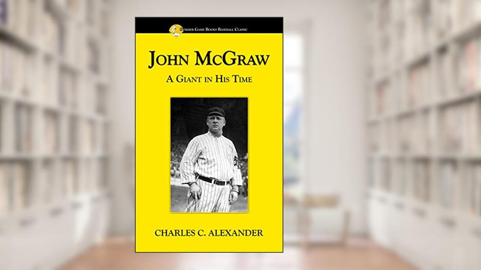 John McGraw: A Giant in His Time (Summer Game Books Baseball Classic), written by Charles C. Alexander