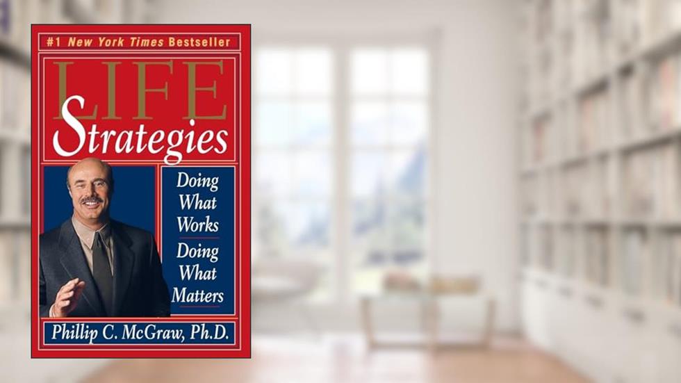 Life Strategies: Doing What Works, Doing What Matters, written by Mcgraw, ph.d., Phillip C.