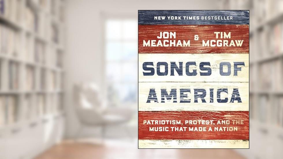 Songs of America: Patriotism, Protest, and the Music That Made a Nation, written by Jon Meacham; Tim McGraw