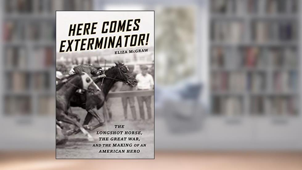 Here Comes Exterminator!: The Longshot Horse, the Great War, and the Making of an American Hero, written by Eliza McGraw