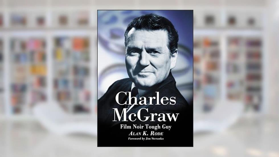 Charles McGraw: Biography of a Film Noir Tough Guy, written by Alan K. Rode