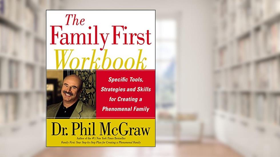 The Family First Workbook: Specific Tools, Strategies, and Skills for Creating a Phenomenal Family, written by Dr. Phil McGraw