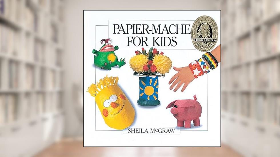 Papier-Mache for Kids, written by Sheila McGraw