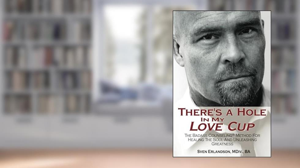 There's A Hole In My Love Cup: The Badass Counseling® Method For Healing The Soul And Unleashing Greatness, written by Sven Erlandson