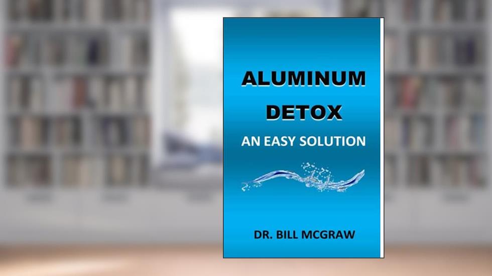 Aluminum Detox: An Easy Solution, written by Dr.  Bill McGraw