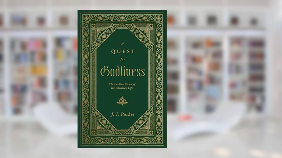 A Quest for Godliness: The Puritan Vision of the Christian Life, written by J. I. Packer