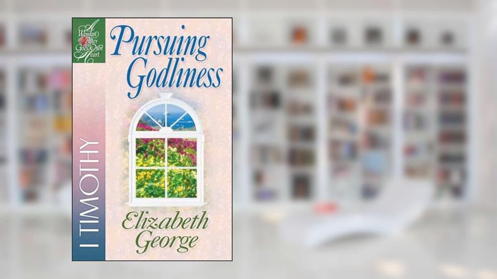 Pursuing Godliness: 1 Timothy (A Woman After God's Own Heart), written by Elizabeth George