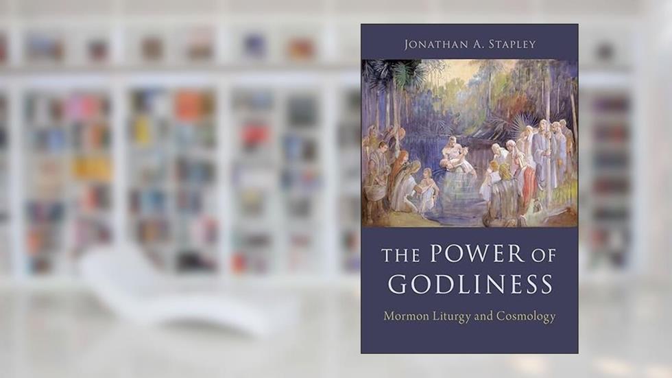 The Power of Godliness: Mormon Liturgy and Cosmology, written by Jonathan Stapley