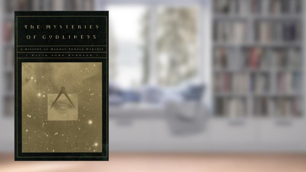 The Mysteries of Godliness: A History of Mormon Temple Worship, written by David J. Buerger