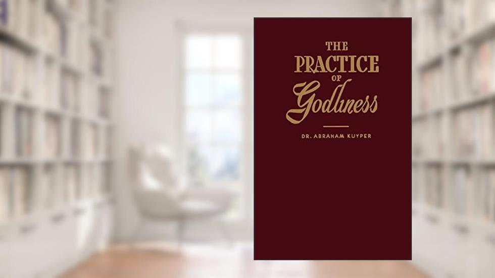 The Practice of Godliness, written by Mr. Abraham Kuyper