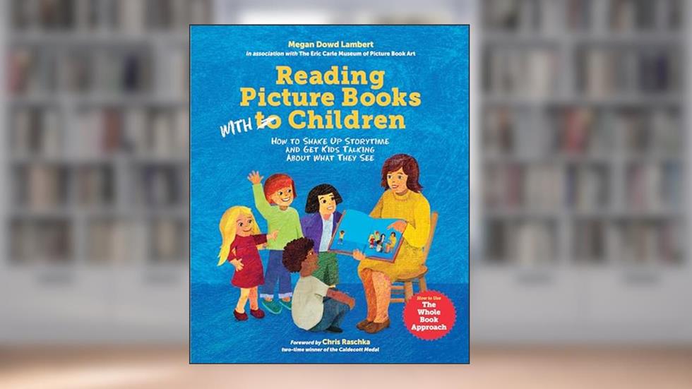 Reading Picture Books with Children: How to Shake Up Storytime and Get Kids Talking about What They See, written by Megan Dowd Lambert