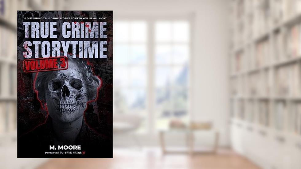 True Crime Storytime Volume 3: 12 Disturbing True Crime Stories to Keep You Up All Night, written by True Crime Seven; M. Moore