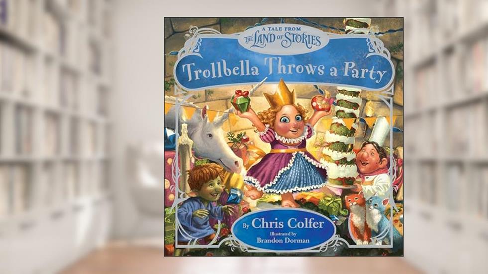 Trollbella Throws a Party: A Tale from the Land of Stories, written by Chris Colfer